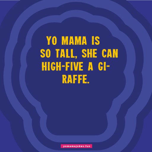 Yo Mama So Tall, she can play hopscotch on a ladder