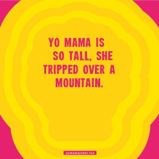 Yo Mama So Tall, she can step over a mountain with ease