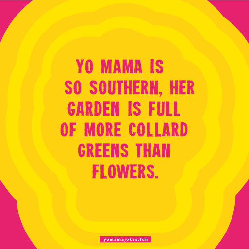 Yo Mama is so Southern, she can spot a ripe watermelon just by tapping on it