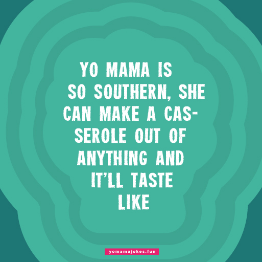 Yo Mama is so Southern, she uses sweet tea as holy water