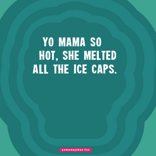 Yo Mama is so hot, she can fry an egg on her forehead.