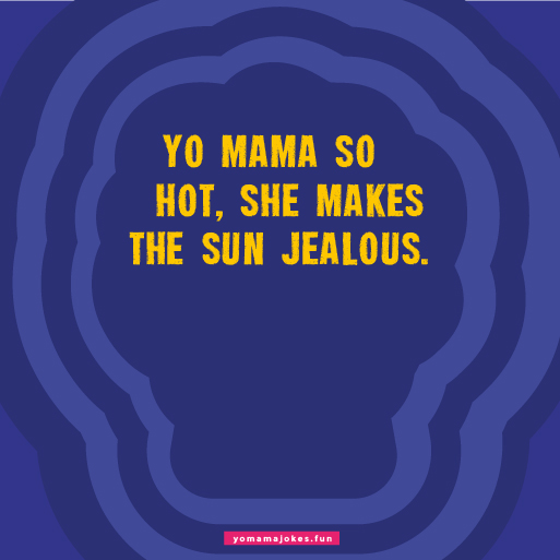 Yo Mama is so hot, she can start a fire with her beauty.
