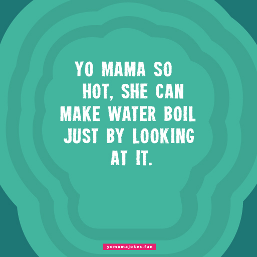 Yo Mama is so hot, she makes the sunburn.
