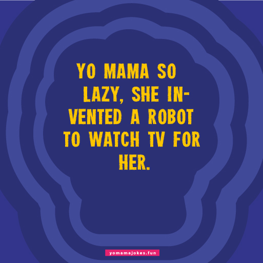 Yo Mama is so lazy, she has a robot to change the TV channel.