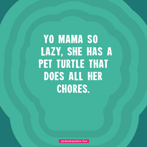Yo Mama is so lazy, she thinks sleepwalking is a sport.
