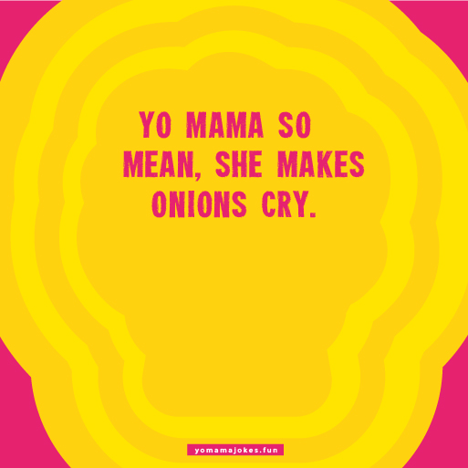 Yo Mama is so mean, she makes onions cry.