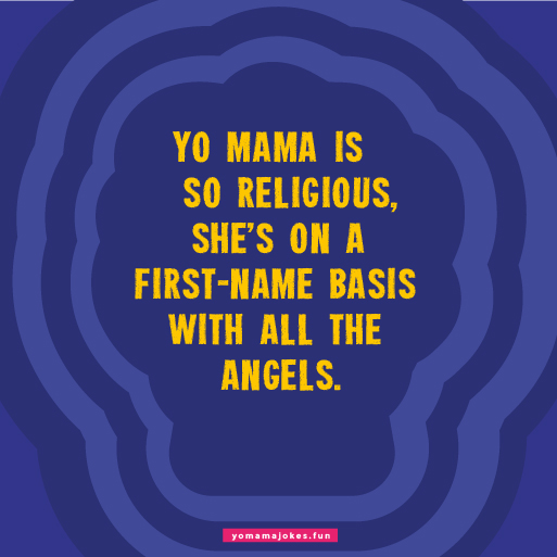 Yo Mama is so religious, she considers Amen to be a suitable response to any question