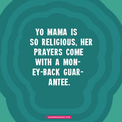 Yo Mama is so religious, she considers saying God bless you to be a full-time job