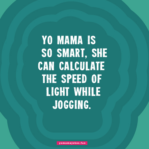 Yo Mama is so smart, she could rewrite the laws of physics
