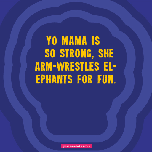 Yo Mama is so strong, she can bench press a car