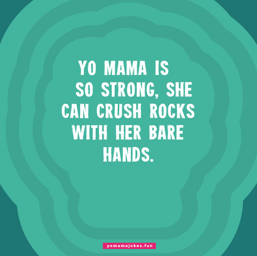 Yo Mama is so strong, she can lift a house with her pinky finger