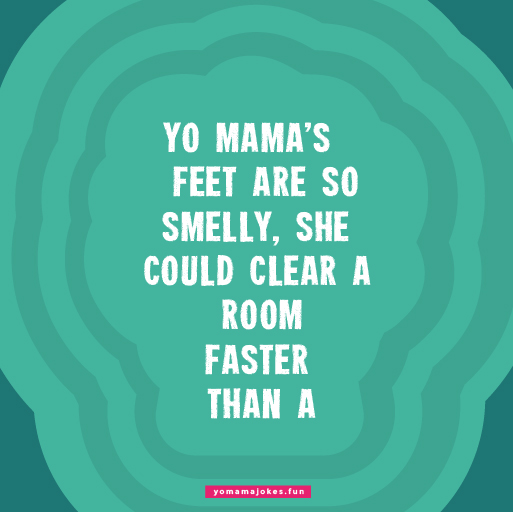 Yo Mama's feet are so wide, she can't wear shoes. She wears canoes.