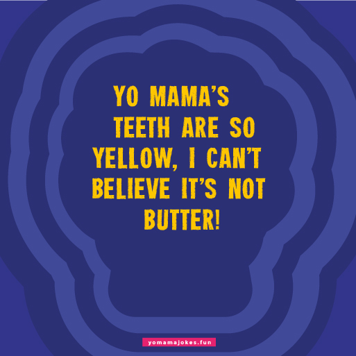 Yo Mama's teeth are so crooked, she could eat corn on the cob through a picket fence.