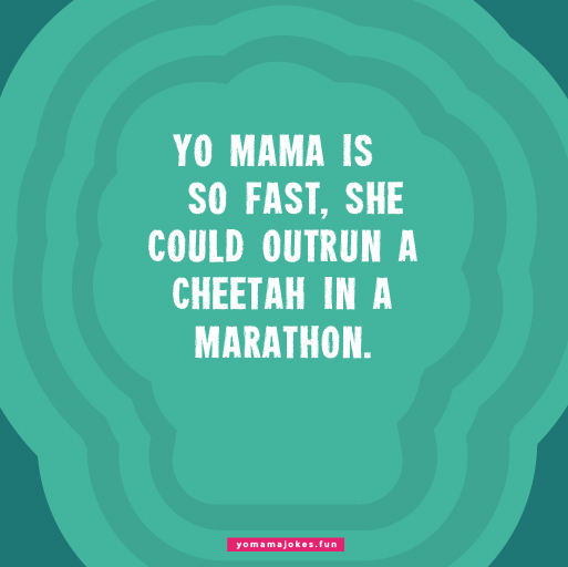 Yo mama is so fast, she could outrun Usain Bolt in a marathon