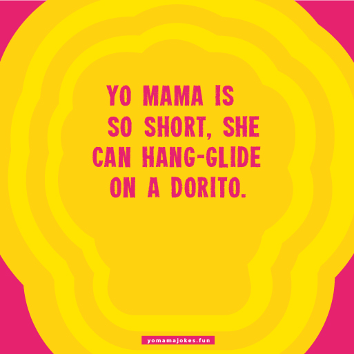 Yo mama so short, she can do a somersault under a door